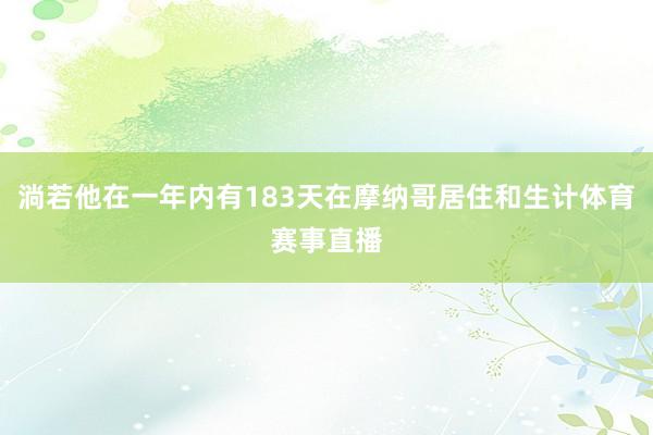 淌若他在一年内有183天在摩纳哥居住和生计体育赛事直播