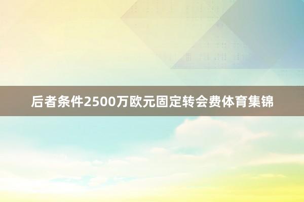 后者条件2500万欧元固定转会费体育集锦