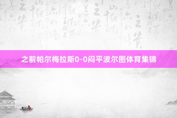 之前帕尔梅拉斯0-0闷平波尔图体育集锦