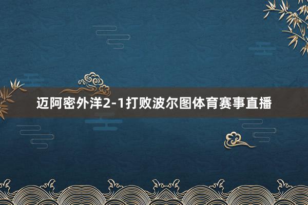 迈阿密外洋2-1打败波尔图体育赛事直播
