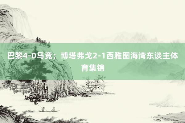 巴黎4-0马竞；博塔弗戈2-1西雅图海湾东谈主体育集锦