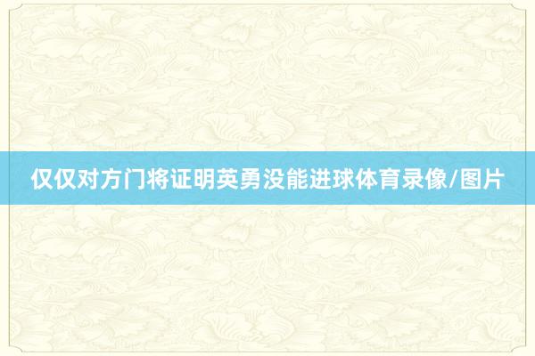 仅仅对方门将证明英勇没能进球体育录像/图片