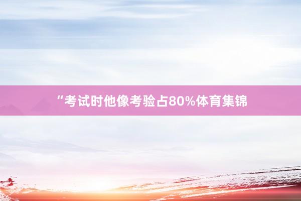 “考试时他像考验占80%体育集锦