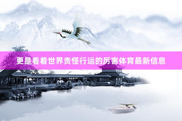 更是看着世界责怪行运的厉害体育最新信息