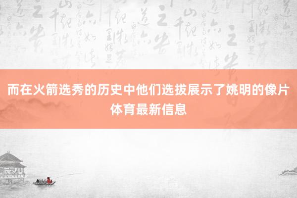 而在火箭选秀的历史中他们选拔展示了姚明的像片体育最新信息