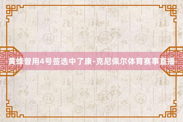 黄蜂曾用4号签选中了康-克尼佩尔体育赛事直播