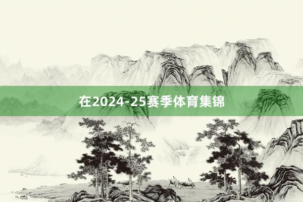 在2024-25赛季体育集锦