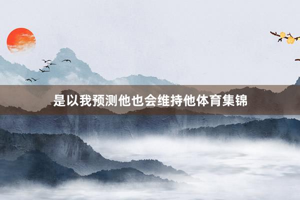 是以我预测他也会维持他体育集锦