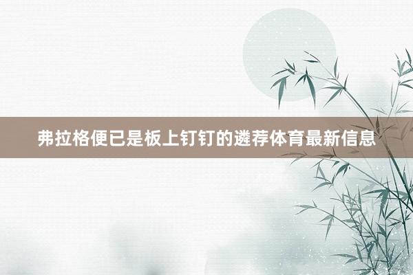 弗拉格便已是板上钉钉的遴荐体育最新信息