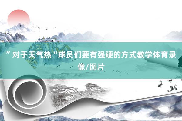 ”对于天气热“球员们要有强硬的方式教学体育录像/图片
