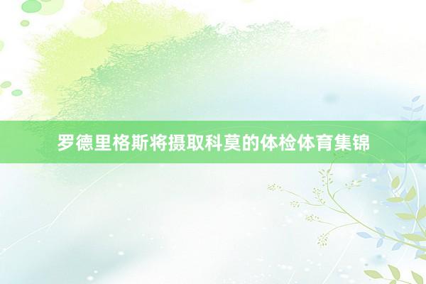 罗德里格斯将摄取科莫的体检体育集锦