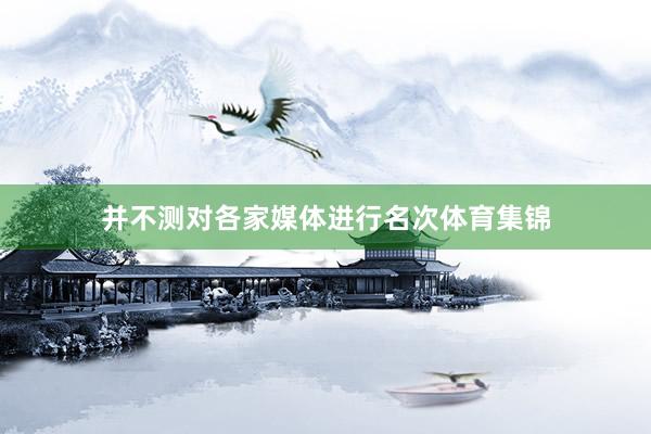 并不测对各家媒体进行名次体育集锦