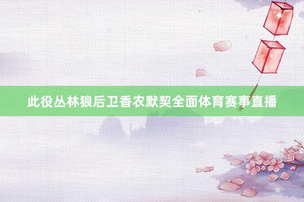 此役丛林狼后卫香农默契全面体育赛事直播