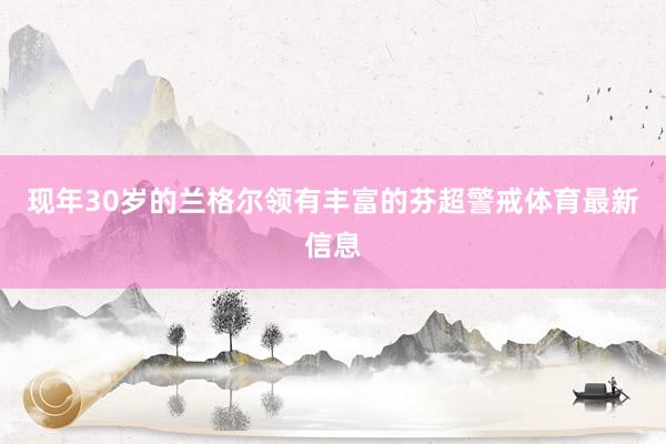 现年30岁的兰格尔领有丰富的芬超警戒体育最新信息