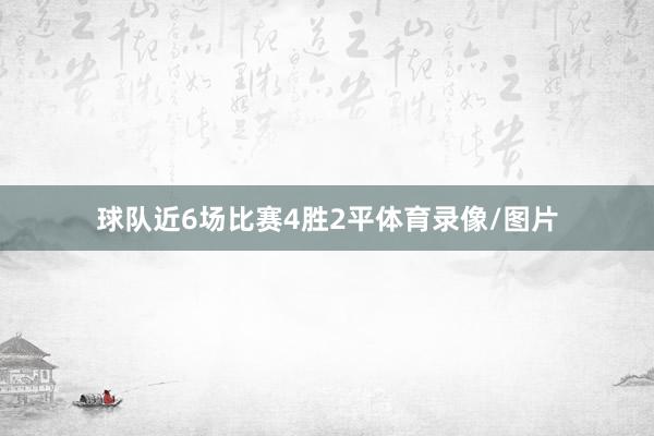 球队近6场比赛4胜2平体育录像/图片