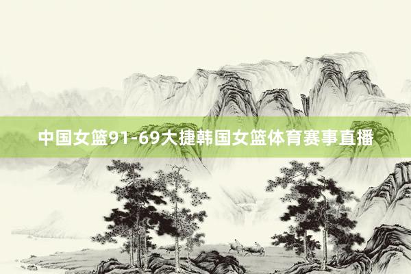 中国女篮91-69大捷韩国女篮体育赛事直播