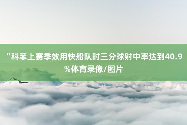 “科菲上赛季效用快船队时三分球射中率达到40.9%体育录像/图片