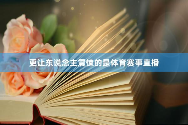 更让东说念主震悚的是体育赛事直播