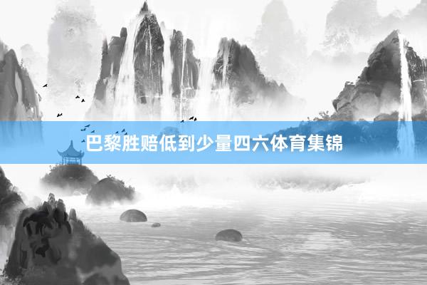 巴黎胜赔低到少量四六体育集锦
