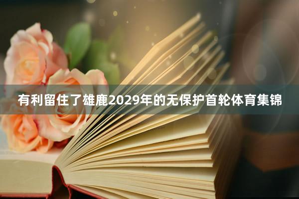 有利留住了雄鹿2029年的无保护首轮体育集锦