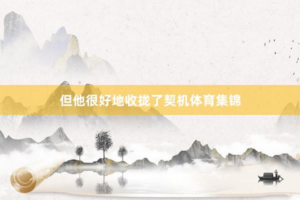 但他很好地收拢了契机体育集锦