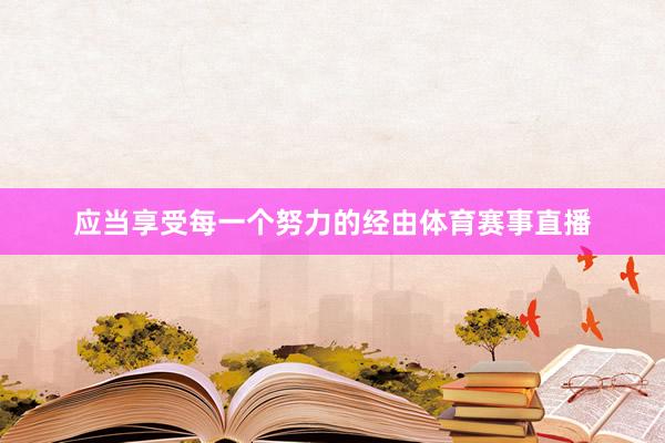 应当享受每一个努力的经由体育赛事直播