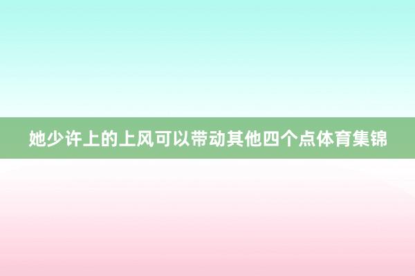 她少许上的上风可以带动其他四个点体育集锦