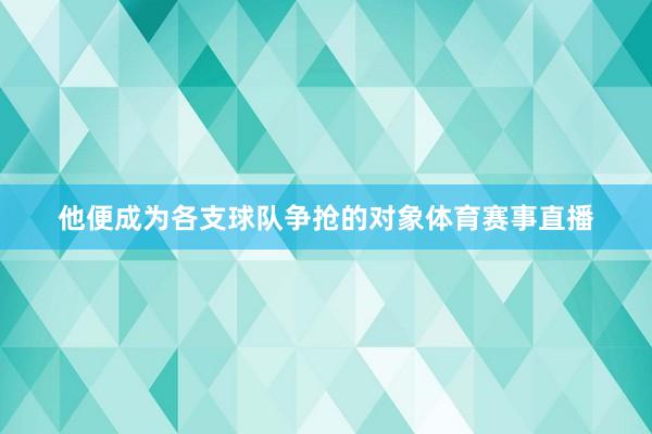 他便成为各支球队争抢的对象体育赛事直播