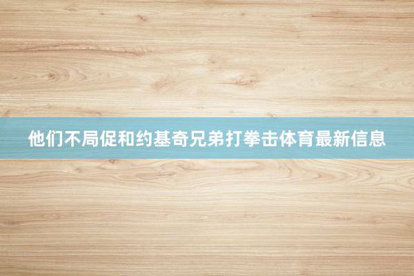 他们不局促和约基奇兄弟打拳击体育最新信息