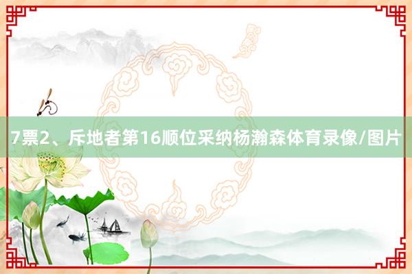 7票2、斥地者第16顺位采纳杨瀚森体育录像/图片