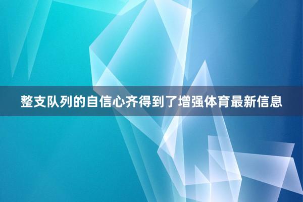 整支队列的自信心齐得到了增强体育最新信息