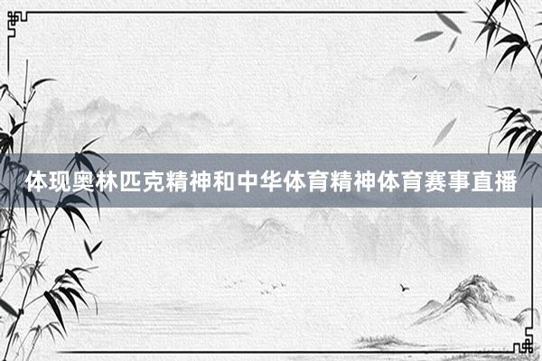 体现奥林匹克精神和中华体育精神体育赛事直播