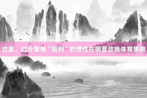 过度、过分聚焦“裁判”的惯性在明显改换体育集锦