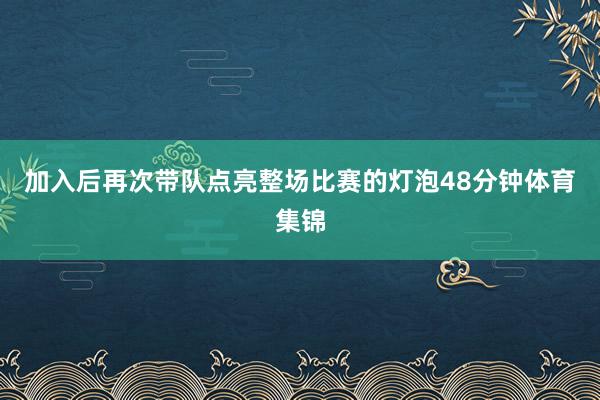 加入后再次带队点亮整场比赛的灯泡48分钟体育集锦