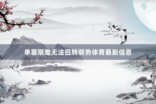 单靠艰难无法扭转弱势体育最新信息