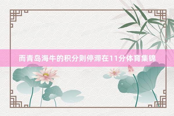 而青岛海牛的积分则停滞在11分体育集锦