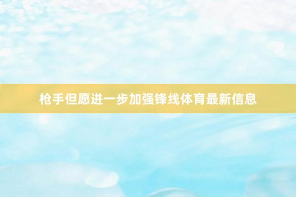 枪手但愿进一步加强锋线体育最新信息