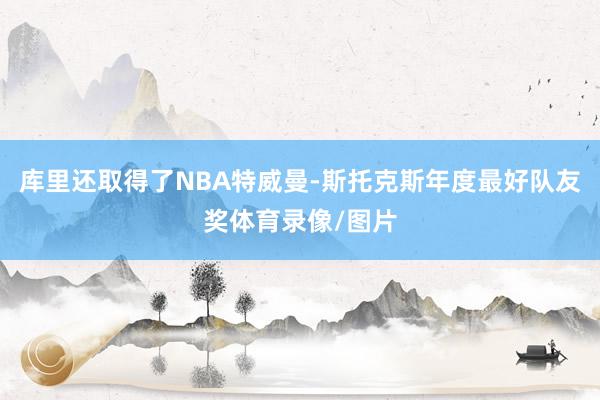 库里还取得了NBA特威曼-斯托克斯年度最好队友奖体育录像/图片