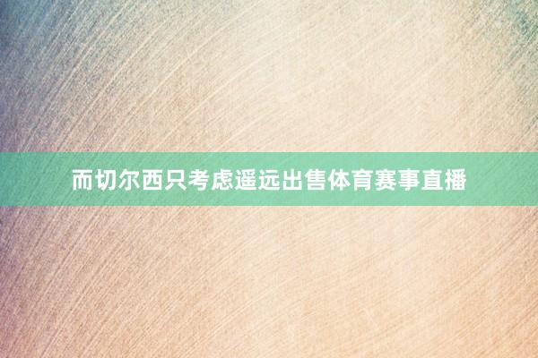 而切尔西只考虑遥远出售体育赛事直播