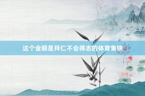 这个金额是拜仁不会得志的体育集锦