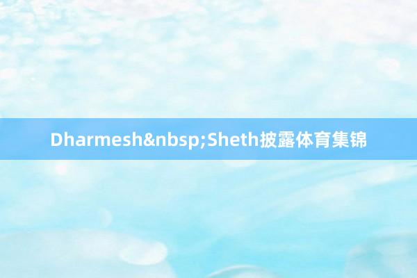 Dharmesh&nbsp;Sheth披露体育集锦