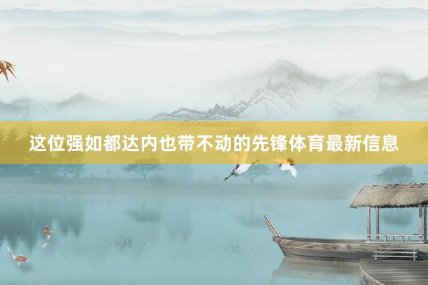 这位强如都达内也带不动的先锋体育最新信息