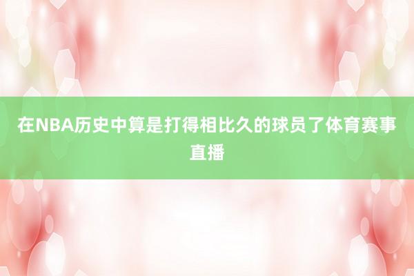 在NBA历史中算是打得相比久的球员了体育赛事直播