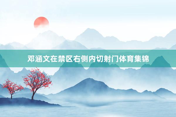 邓涵文在禁区右侧内切射门体育集锦