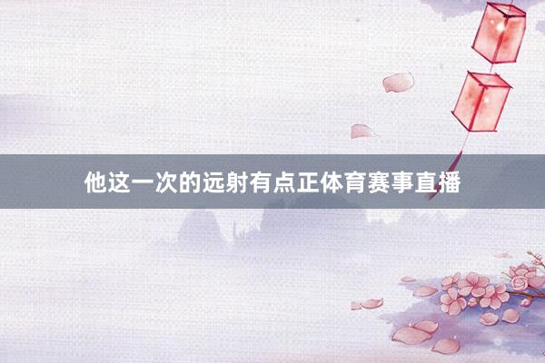 他这一次的远射有点正体育赛事直播