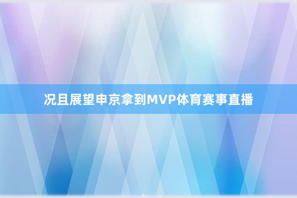 况且展望申京拿到MVP体育赛事直播