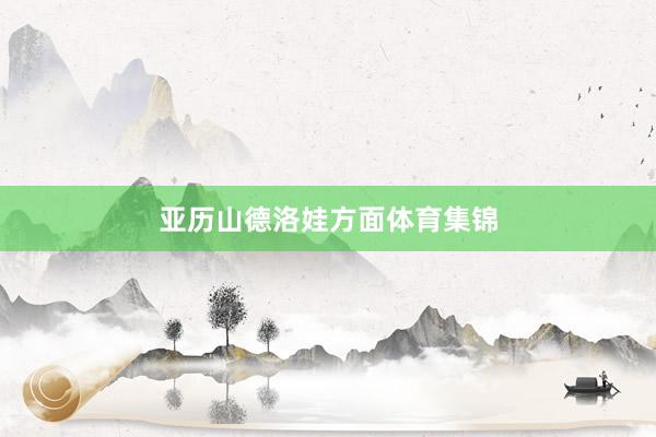 亚历山德洛娃方面体育集锦