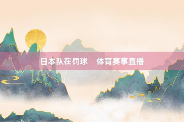 日本队在罚球    体育赛事直播