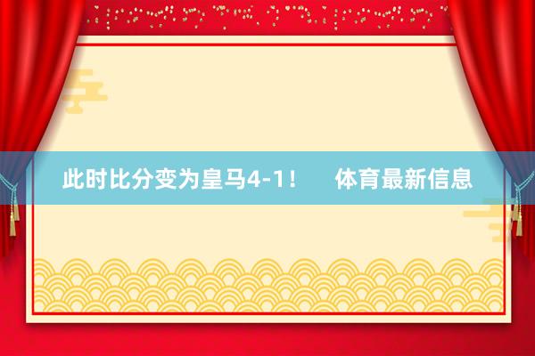 此时比分变为皇马4-1！    体育最新信息