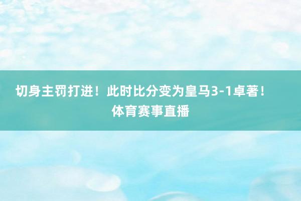 切身主罚打进！此时比分变为皇马3-1卓著！    体育赛事直播